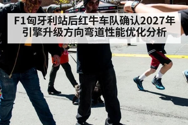 F1匈牙利站后红牛车队确认2027年引擎升级方向弯道性能优化分析