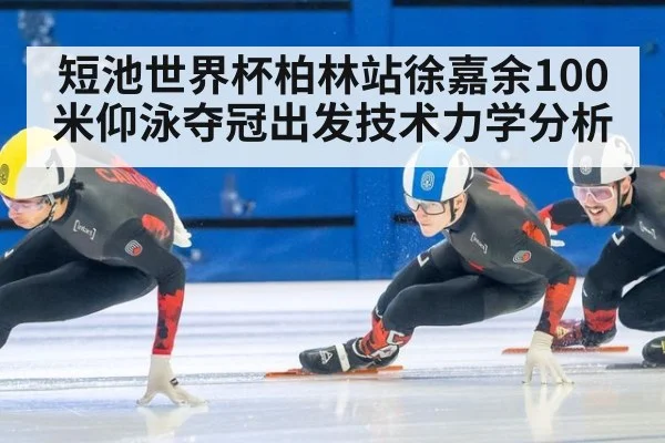 短池世界杯柏林站徐嘉余100米仰泳夺冠出发技术力学分析
