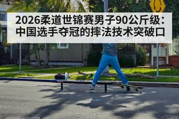 2026柔道世锦赛男子90公斤级：中国选手夺冠的摔法技术突破口