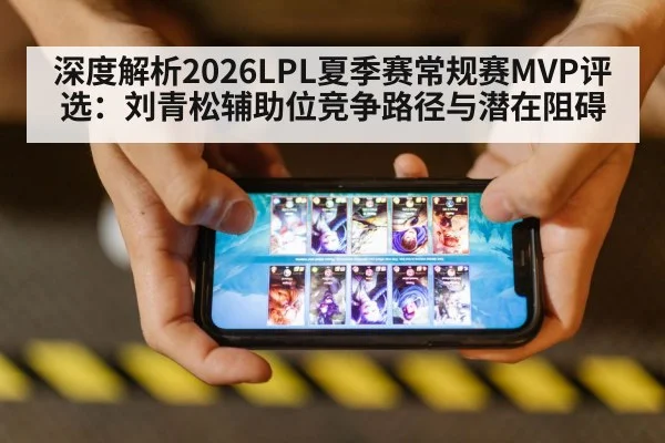 深度解析2026LPL夏季赛常规赛MVP评选：刘青松辅助位竞争路径与潜在阻碍 | jiuyouhui