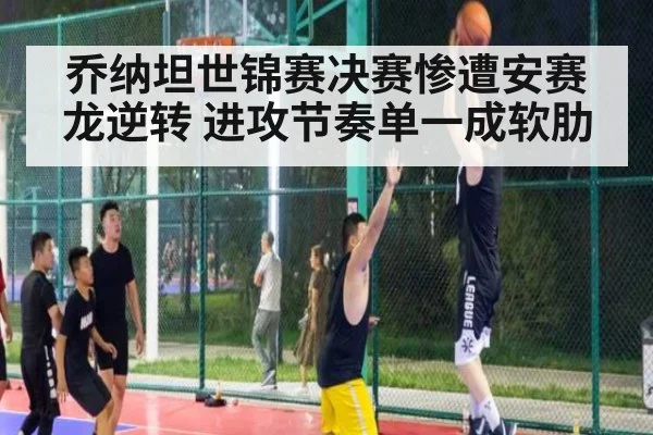 乔纳坦世锦赛决赛惨遭安赛龙逆转 进攻节奏单一成软肋 | jiuyouhui