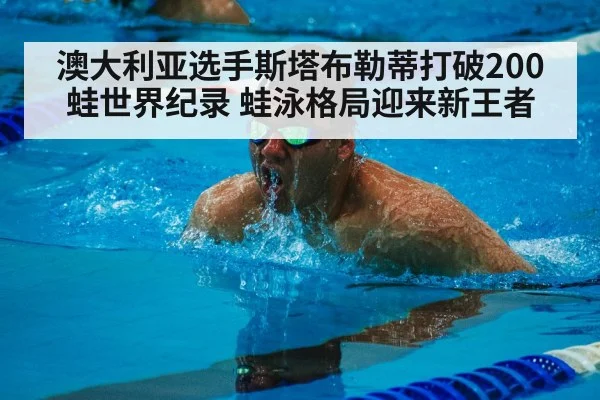 澳大利亚选手斯塔布勒蒂打破200蛙世界纪录 蛙泳格局迎来新王者 | jiuyouhui