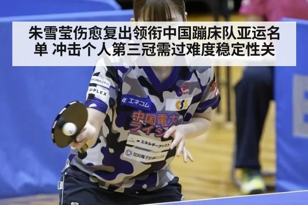 朱雪莹伤愈复出领衔中国蹦床队亚运名单 冲击个人第三冠需过难度稳定性关 | jiuyouhui