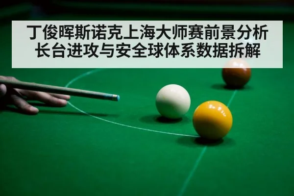 丁俊晖斯诺克上海大师赛前景分析 长台进攻与安全球体系数据拆解 | jiuyouhui
