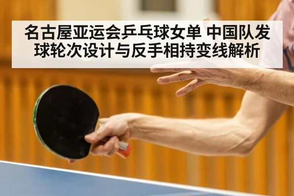 名古屋亚运会乒乓球女单 中国队发球轮次设计与反手相持变线解析 | jiuyouhui