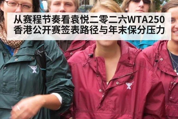 从赛程节奏看袁悦二零二六WTA250香港公开赛签表路径与年末保分压力