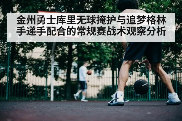金州勇士库里无球掩护与追梦格林手递手配合的常规赛战术观察分析